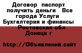 Договор, паспорт, получить деньги - Все города Услуги » Бухгалтерия и финансы   . Ростовская обл.,Донецк г.